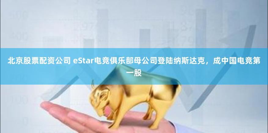 北京股票配资公司 eStar电竞俱乐部母公司登陆纳斯达克，成中国电竞第一股