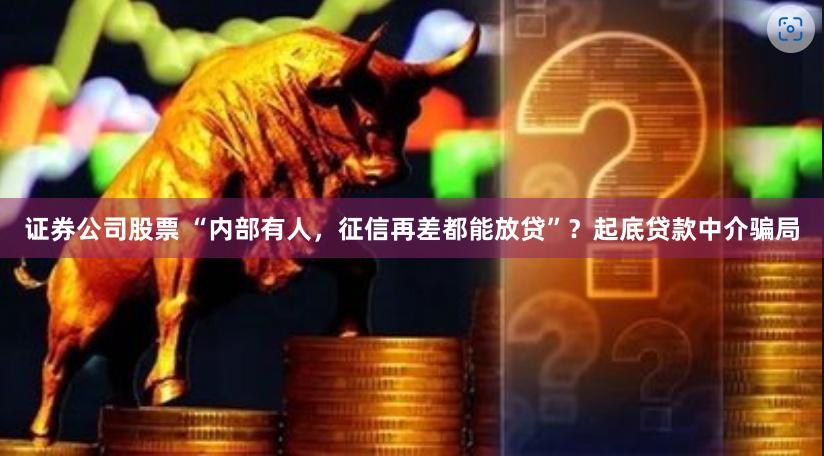 证券公司股票 “内部有人，征信再差都能放贷”？起底贷款中介骗局