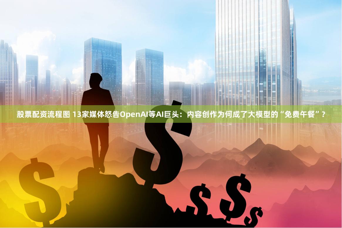 股票配资流程图 13家媒体怒告OpenAI等AI巨头：内容创作为何成了大模型的“免费午餐”？