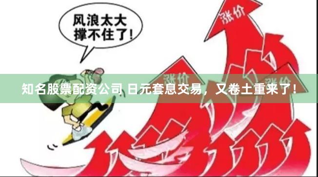 知名股票配资公司 日元套息交易，又卷土重来了！