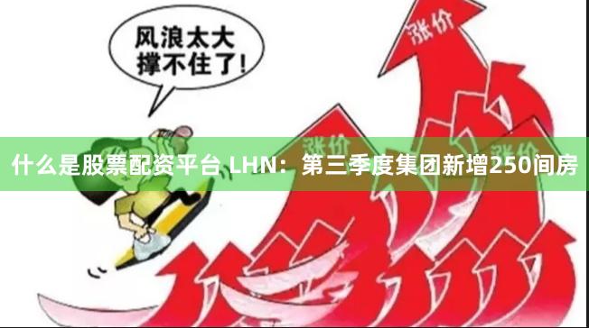 什么是股票配资平台 LHN：第三季度集团新增250间房