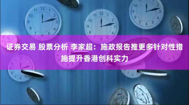 证券交易 股票分析 李家超：施政报告推更多针对性措施提升香港创科实力