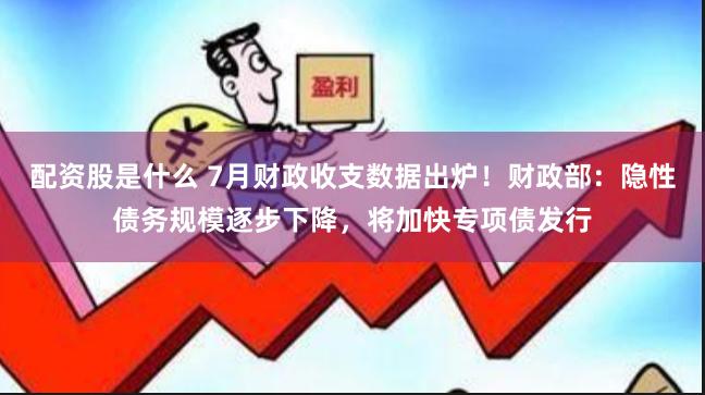 配资股是什么 7月财政收支数据出炉！财政部：隐性债务规模逐步下降，将加快专项债发行