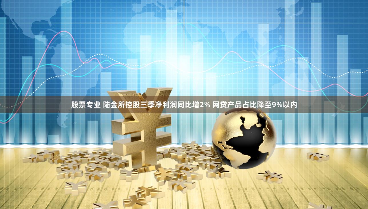 股票专业 陆金所控股三季净利润同比增2% 网贷产品占比降至9%以内